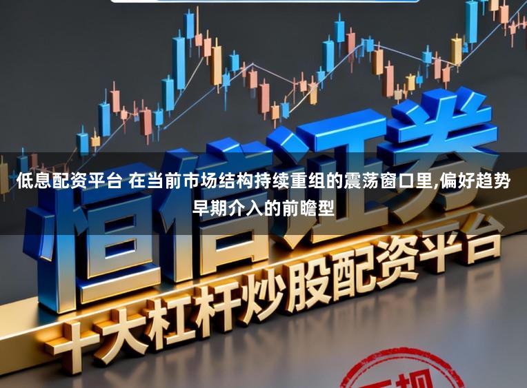 低息配资平台 在当前市场结构持续重组的震荡窗口里，偏好趋势早期介入的前瞻型