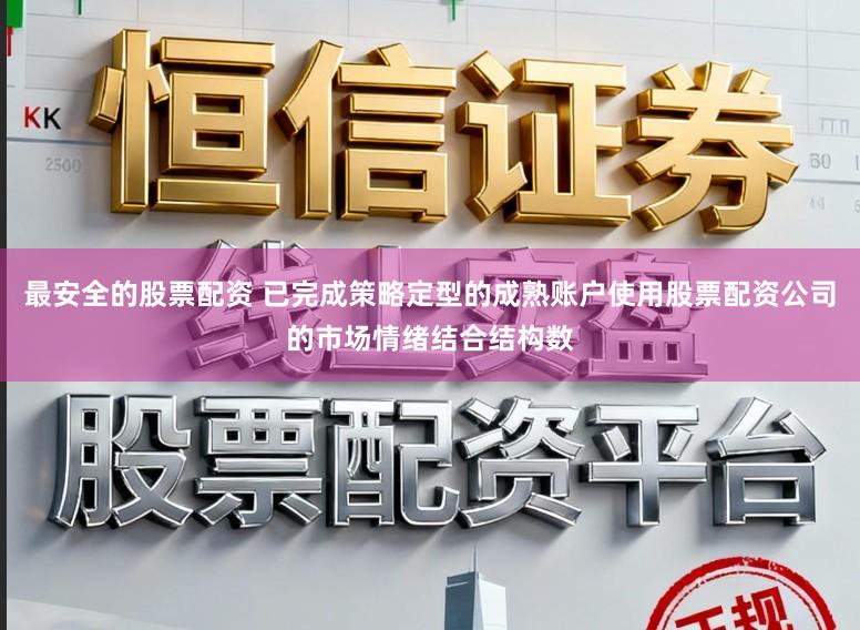 最安全的股票配资 已完成策略定型的成熟账户使用股票配资公司的市场情绪结合结构数