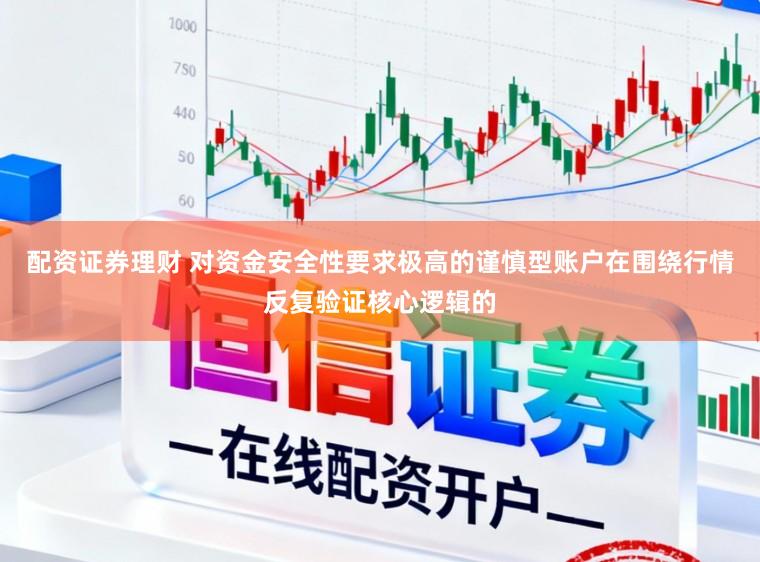 配资证券理财 对资金安全性要求极高的谨慎型账户在围绕行情反复验证核心逻辑的