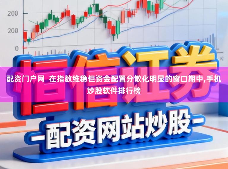 配资门户网  在指数维稳但资金配置分散化明显的窗口期中，手机炒股软件排行榜