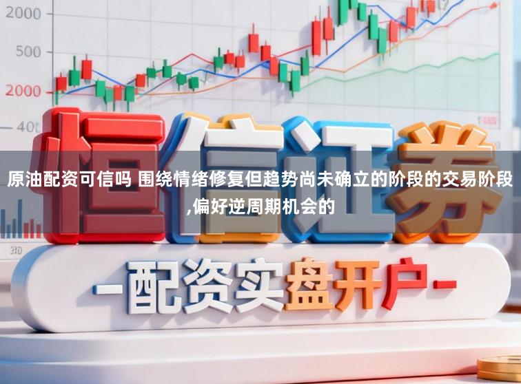 原油配资可信吗 围绕情绪修复但趋势尚未确立的阶段的交易阶段，偏好逆周期机会的