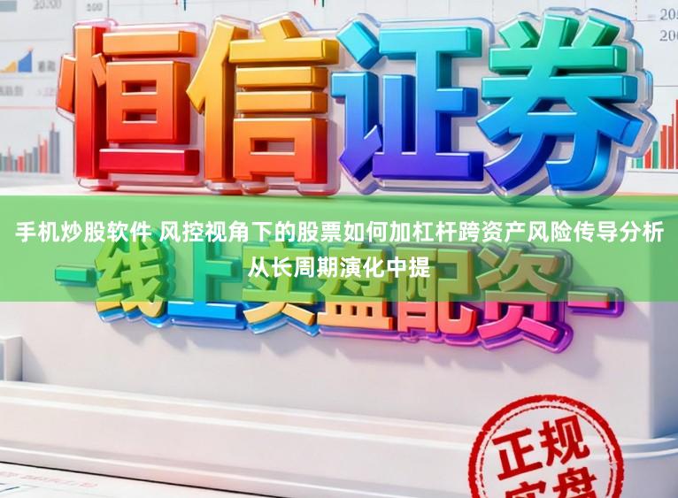 手机炒股软件 风控视角下的股票如何加杠杆跨资产风险传导分析从长周期演化中提