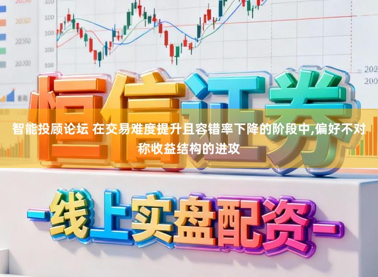 智能投顾论坛 在交易难度提升且容错率下降的阶段中，偏好不对称收益结构的进攻