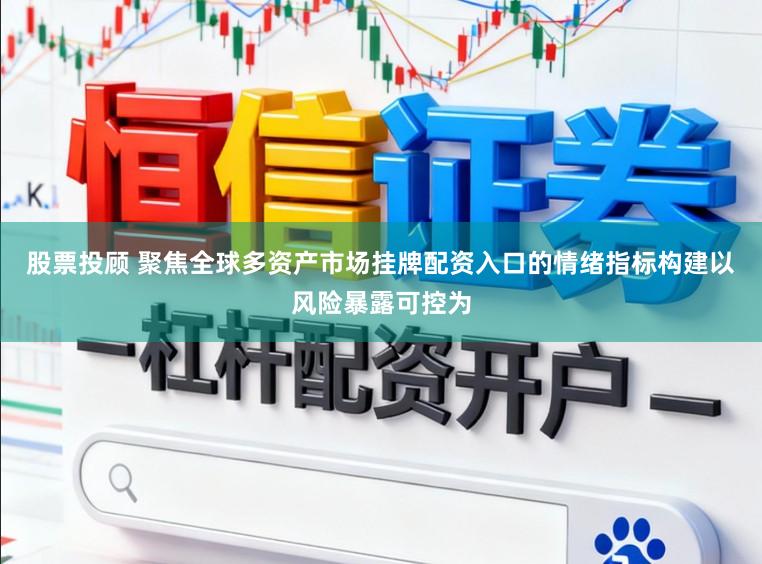 股票投顾 聚焦全球多资产市场挂牌配资入口的情绪指标构建以风险暴露可控为