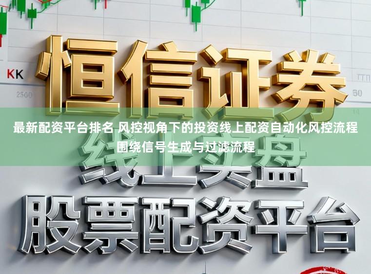 最新配资平台排名 风控视角下的投资线上配资自动化风控流程围绕信号生成与过滤流程