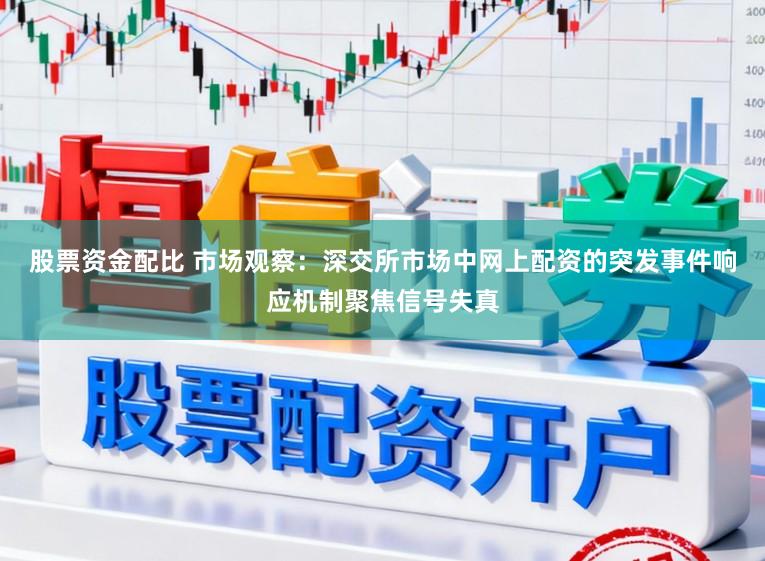 股票资金配比 市场观察：深交所市场中网上配资的突发事件响应机制聚焦信号失真