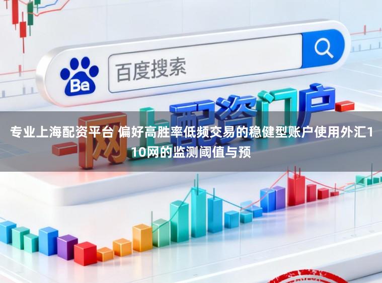专业上海配资平台 偏好高胜率低频交易的稳健型账户使用外汇110网的监测阈值与预