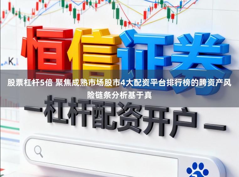 股票杠杆5倍 聚焦成熟市场股市4大配资平台排行榜的跨资产风险链条分析基于真