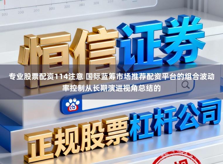 专业股票配资114注意 国际蓝筹市场推荐配资平台的组合波动率控制从长期演进视角总结的