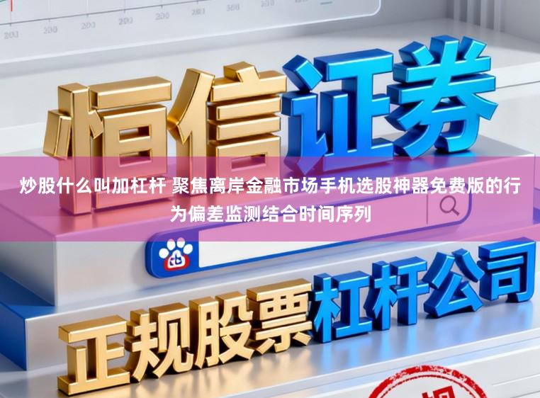 炒股什么叫加杠杆 聚焦离岸金融市场手机选股神器免费版的行为偏差监测结合时间序列