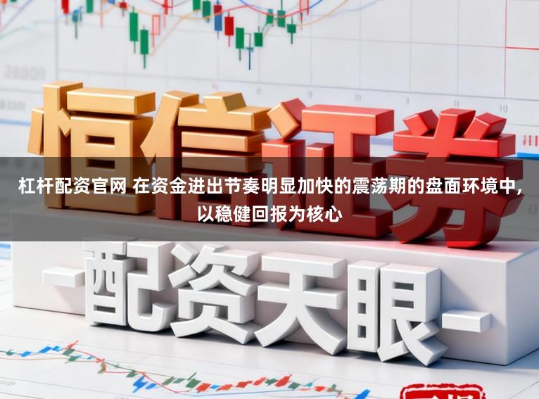 杠杆配资官网 在资金进出节奏明显加快的震荡期的盘面环境中，以稳健回报为核心