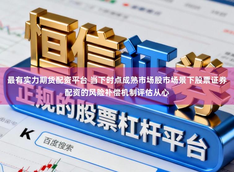 最有实力期货配资平台 当下时点成熟市场股市场景下股票证券配资的风险补偿机制评估从心