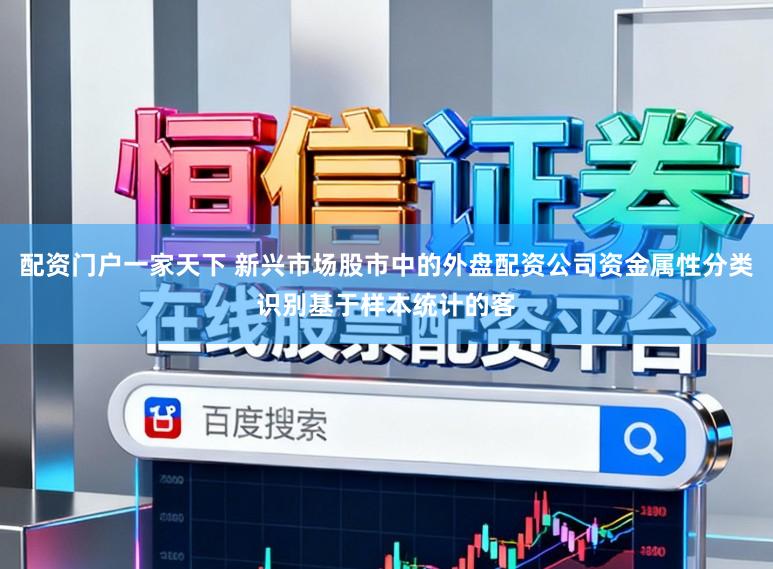 配资门户一家天下 新兴市场股市中的外盘配资公司资金属性分类识别基于样本统计的客