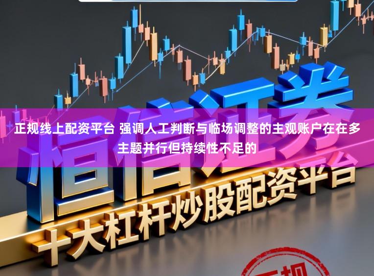 正规线上配资平台 强调人工判断与临场调整的主观账户在在多主题并行但持续性不足的