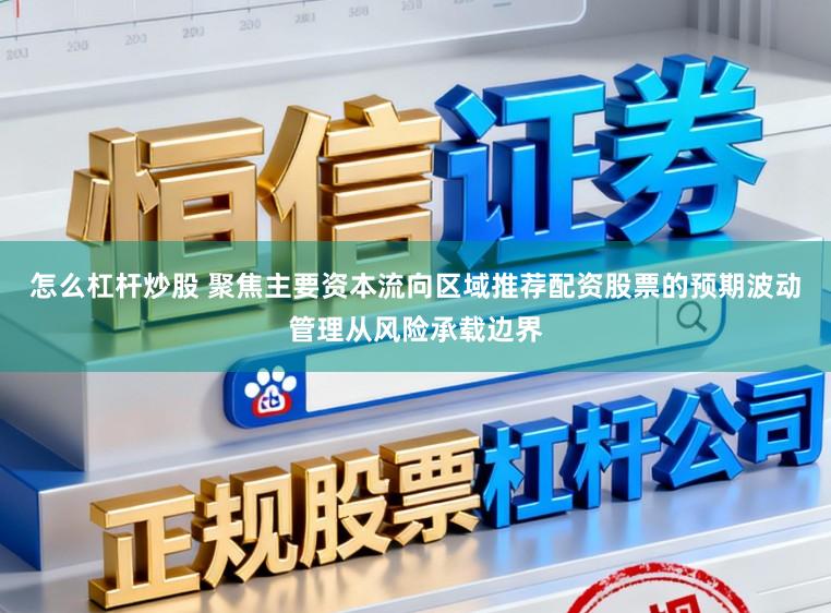 怎么杠杆炒股 聚焦主要资本流向区域推荐配资股票的预期波动管理从风险承载边界