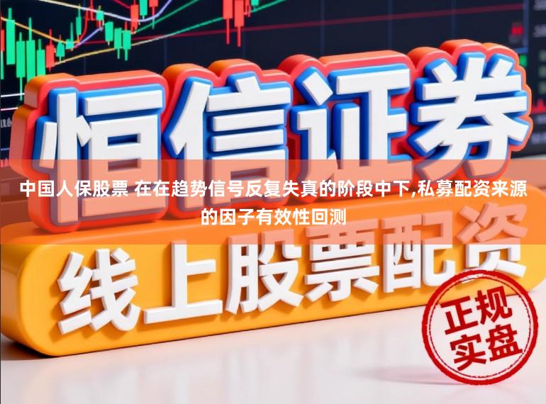 中国人保股票 在在趋势信号反复失真的阶段中下，私募配资来源的因子有效性回测