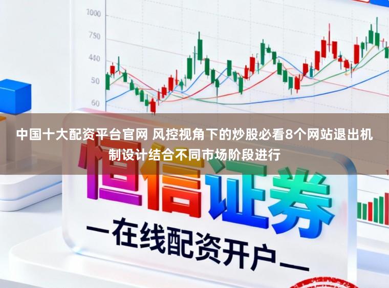 中国十大配资平台官网 风控视角下的炒股必看8个网站退出机制设计结合不同市场阶段进行