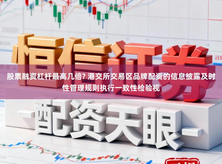 股票融资杠杆最高几倍? 港交所交易区品牌配资的信息披露及时性管理规则执行一致性检验视