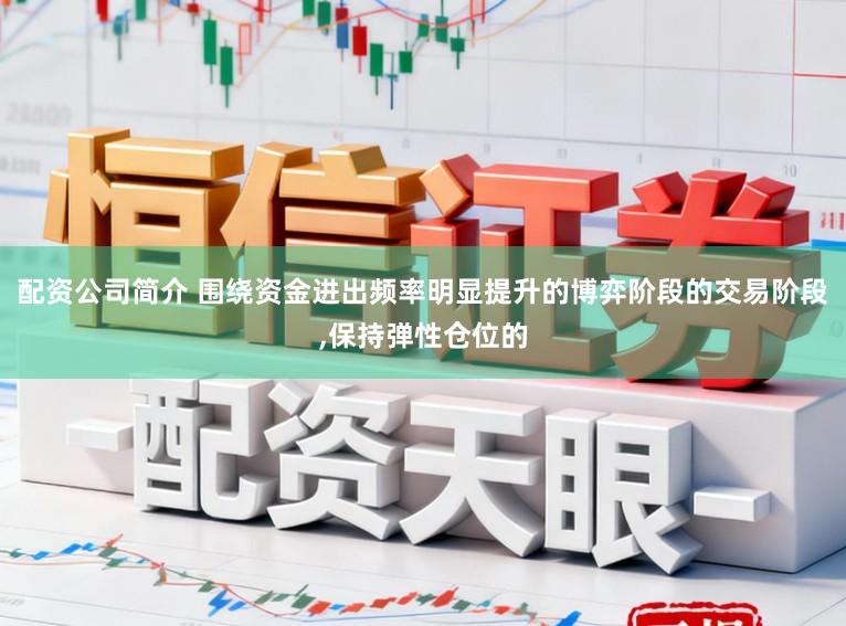 配资公司简介 围绕资金进出频率明显提升的博弈阶段的交易阶段，保持弹性仓位的