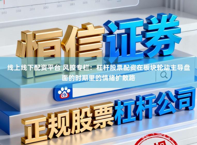 线上线下配资平台 风控专栏:杠杆股票配资在板块轮动主导盘面的时期里的情绪扩散路