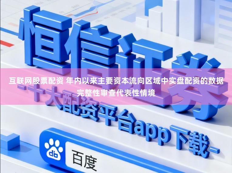 互联网股票配资 年内以来主要资本流向区域中实盘配资的数据完整性审查代表性情境
