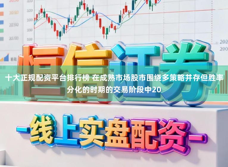 十大正规配资平台排行榜 在成熟市场股市围绕多策略并存但胜率分化的时期的交易阶段中20