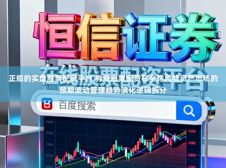 正规的实盘股票配资平台 券商股票配资在全球风险资产市场的预期波动管理趋势演化逻辑拆分