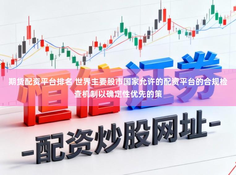 期货配资平台排名 世界主要股市国家允许的配资平台的合规检查机制以确定性优先的策