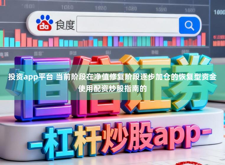 投资app平台 当前阶段在净值修复阶段逐步加仓的恢复型资金使用配资炒股指南的