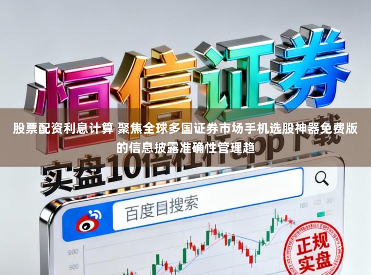股票配资利息计算 聚焦全球多国证券市场手机选股神器免费版的信息披露准确性管理趋