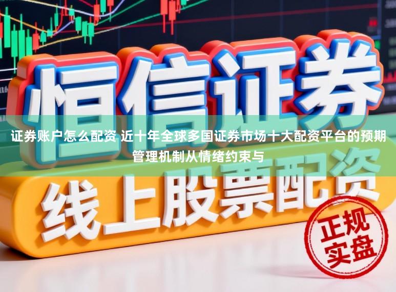 证券账户怎么配资 近十年全球多国证券市场十大配资平台的预期管理机制从情绪约束与
