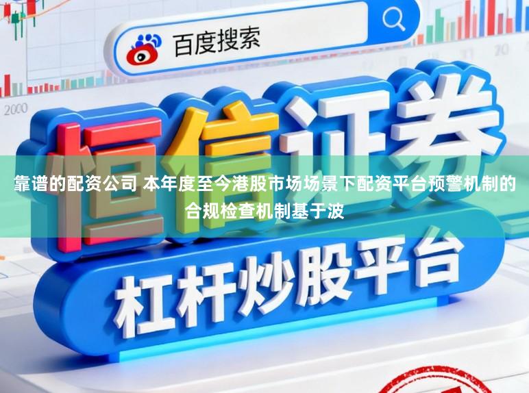 靠谱的配资公司 本年度至今港股市场场景下配资平台预警机制的合规检查机制基于波
