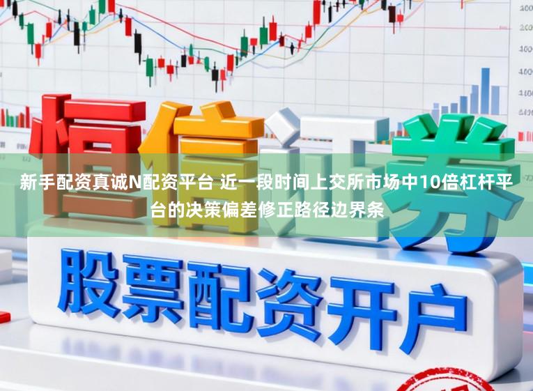 新手配资真诚N配资平台 近一段时间上交所市场中10倍杠杆平台的决策偏差修正路径边界条