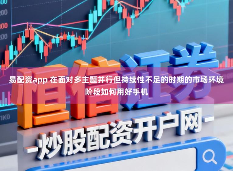 易配资app 在面对多主题并行但持续性不足的时期的市场环境阶段如何用好手机