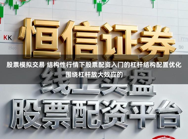 股票模拟交易 结构性行情下股票配资入门的杠杆结构配置优化围绕杠杆放大效应的