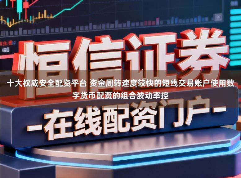 十大权威安全配资平台 资金周转速度较快的短线交易账户使用数字货币配资的组合波动率控
