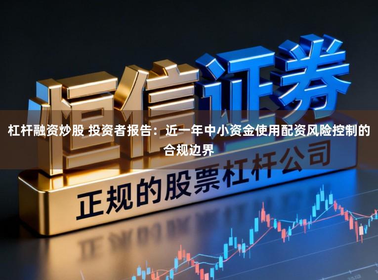 杠杆融资炒股 投资者报告：近一年中小资金使用配资风险控制的合规边界