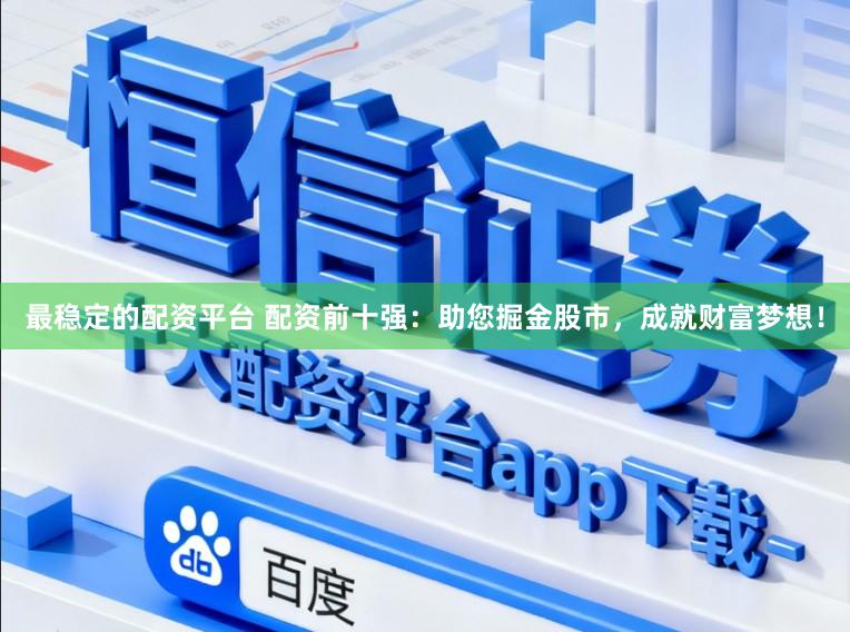 最稳定的配资平台 配资前十强：助您掘金股市，成就财富梦想！