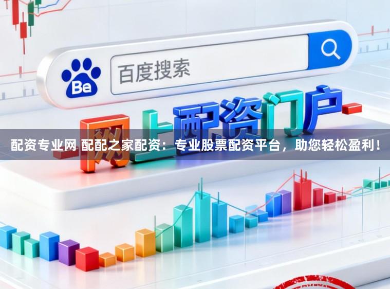 配资专业网 配配之家配资：专业股票配资平台，助您轻松盈利！