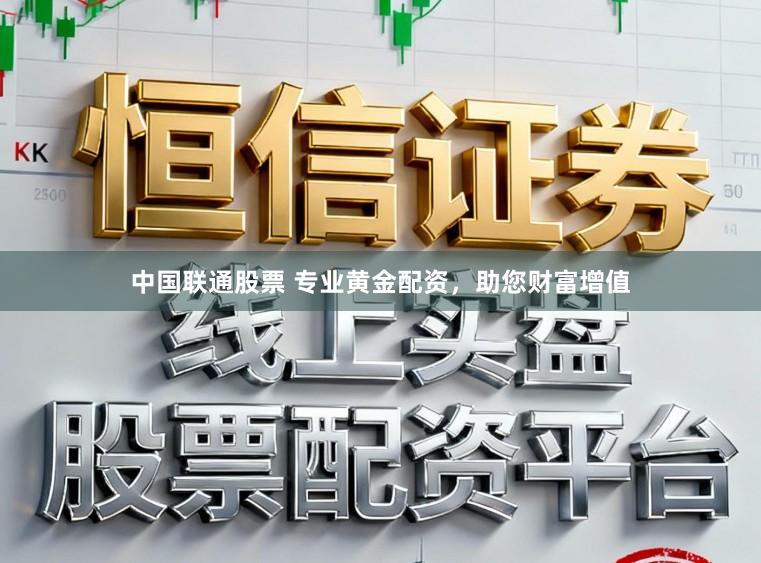 中国联通股票 专业黄金配资,助您财富增值