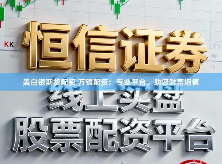 美白银期货配资 万银配资：专业平台，助您财富增值
