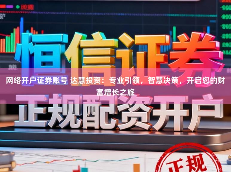 网络开户证券账号 达慧投资:专业引领,智慧决策,开启您的财富增长之旅