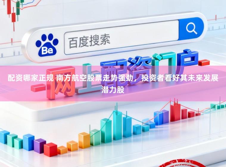 配资哪家正规 南方航空股票走势强劲,投资者看好其未来发展潜力股