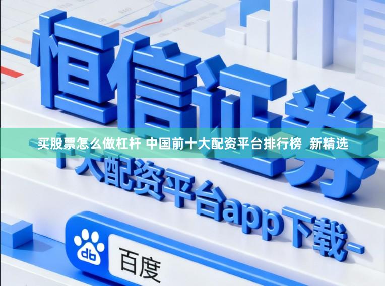 买股票怎么做杠杆 中国前十大配资平台排行榜  新精选