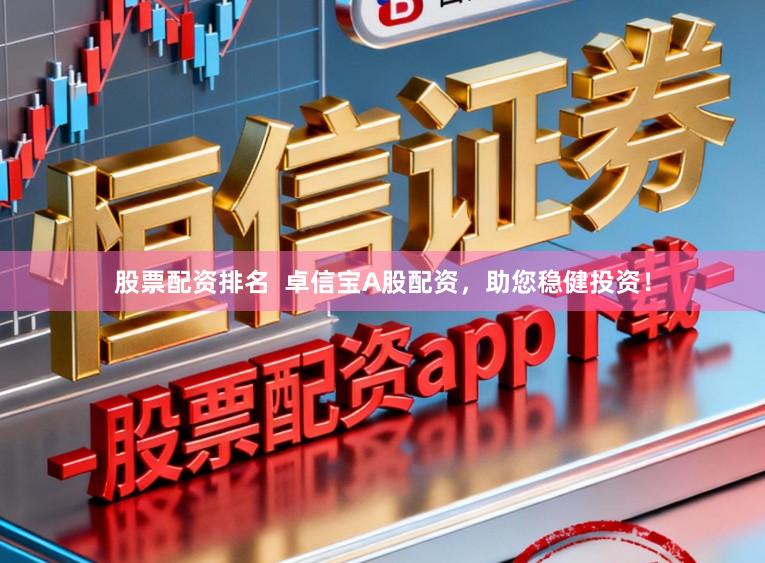 股票配资排名  卓信宝A股配资，助您稳健投资！