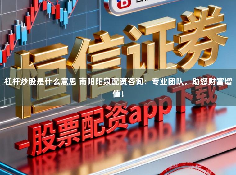 杠杆炒股是什么意思 南阳阳泉配资咨询:专业团队,助您财富增值!