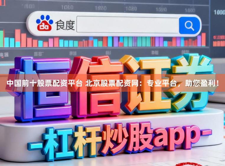 中国前十股票配资平台 北京股票配资网：专业平台，助您盈利！