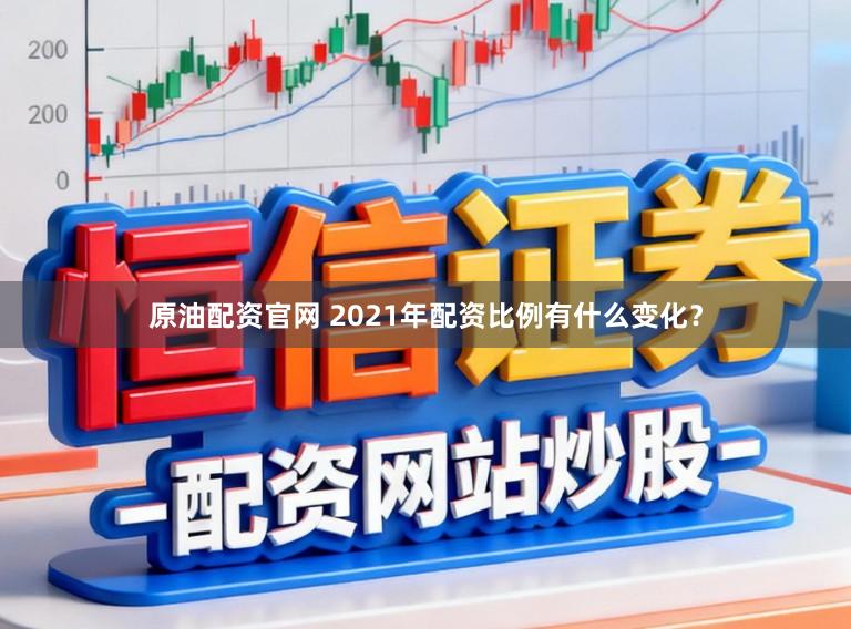 原油配资官网 2021年配资比例有什么变化？