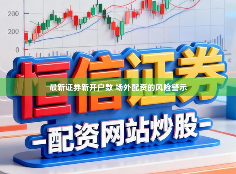 最新证券新开户数 场外配资的风险警示
