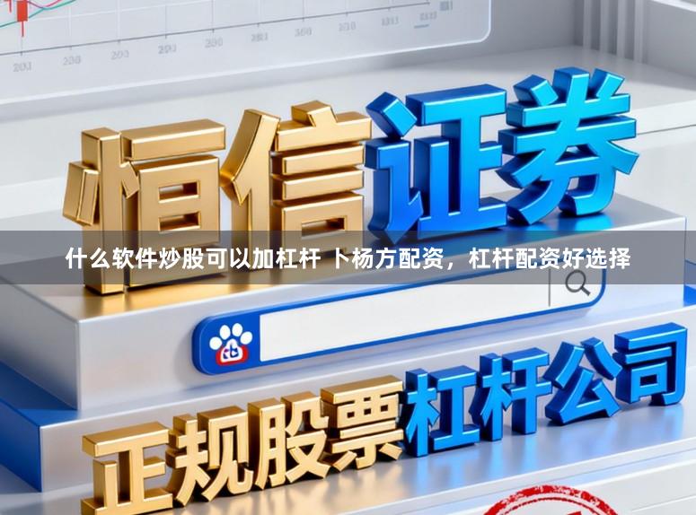 什么软件炒股可以加杠杆 卜杨方配资，杠杆配资好选择